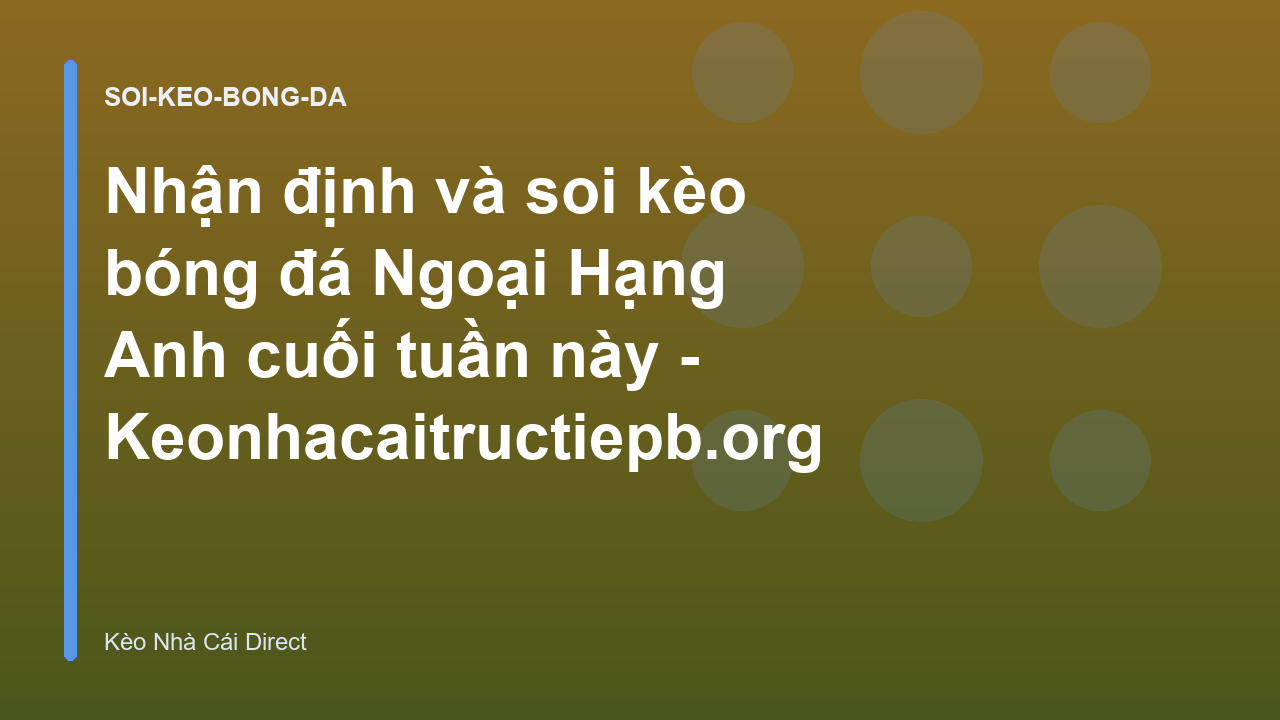 Nhận định và soi kèo bóng đá Ngoại Hạng Anh cuối tuần này - Keonhacaitructiepb.org
